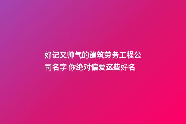 好记又帅气的建筑劳务工程公司名字 你绝对偏爱这些好名-第1张-公司起名-玄机派